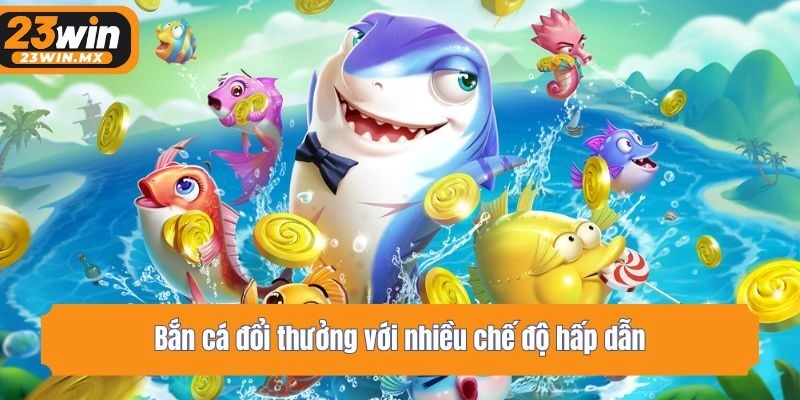 Bắn cá đổi thưởng với nhiều chế độ hấp dẫn