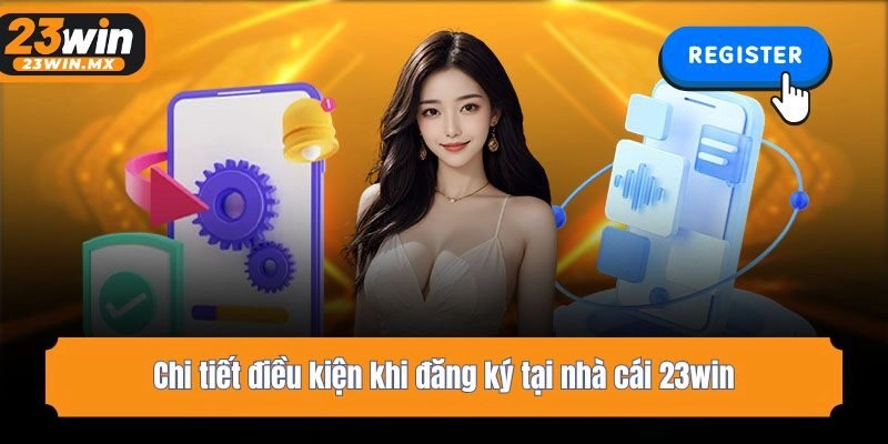Chi tiết điều kiện khi đăng ký tại nhà cái 23win