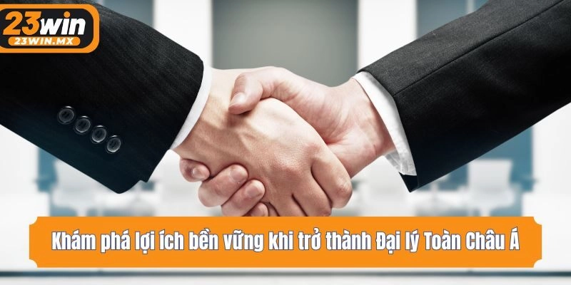 Khám phá lợi ích bền vững khi trở thành Đại lý Toàn Châu Á