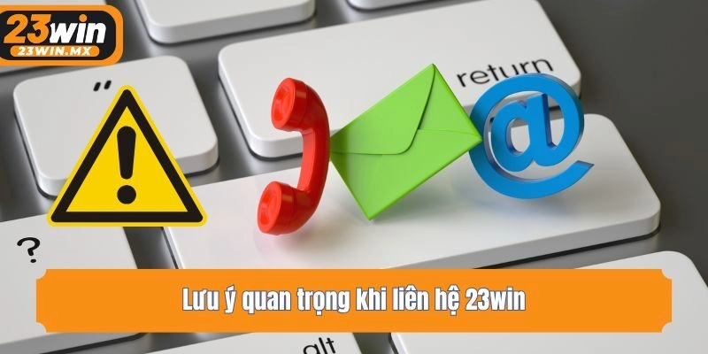 Lưu ý quan trọng khi liên hệ 23win