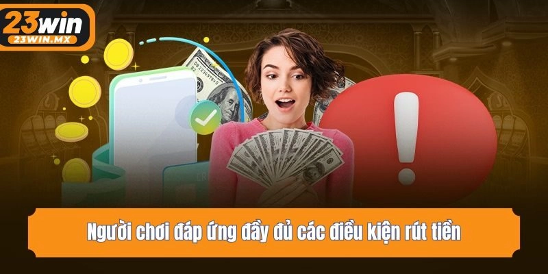 Người chơi đáp ứng đầy đủ các điều kiện rút tiền