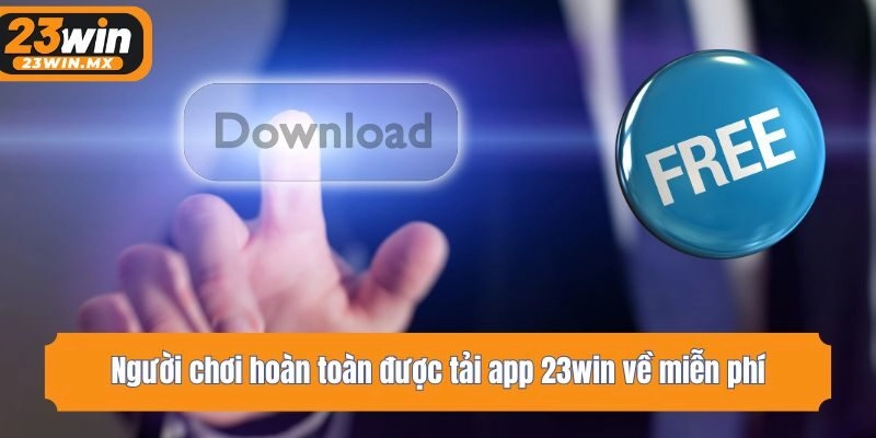 Người chơi hoàn toàn được tải app 23win về miễn phí