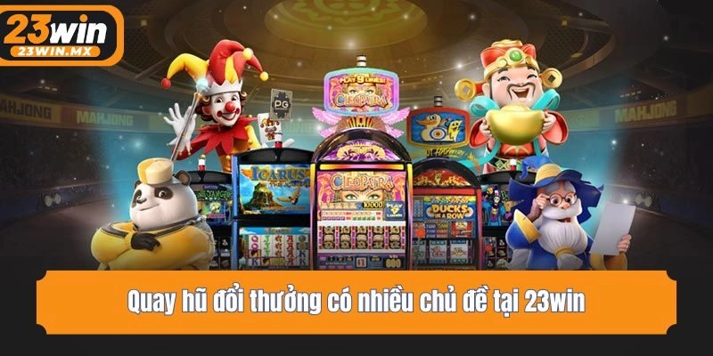Quay hũ đổi thưởng có nhiều chủ đề tại 23win