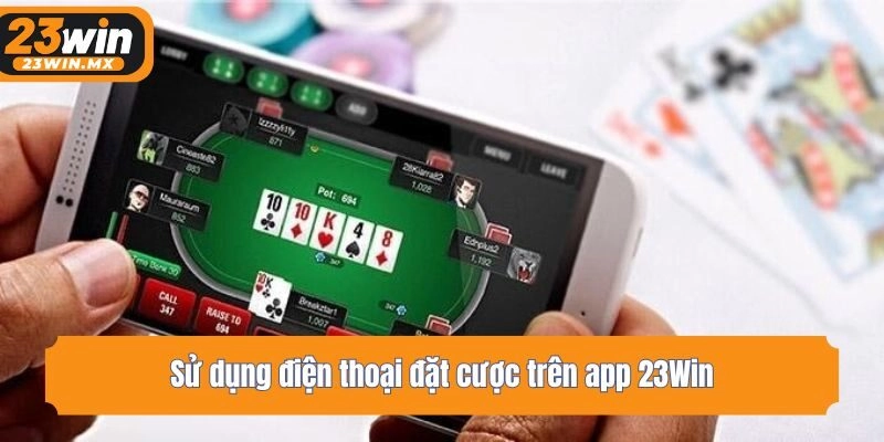 Sử dụng điện thoại đặt cược trên app 23Win