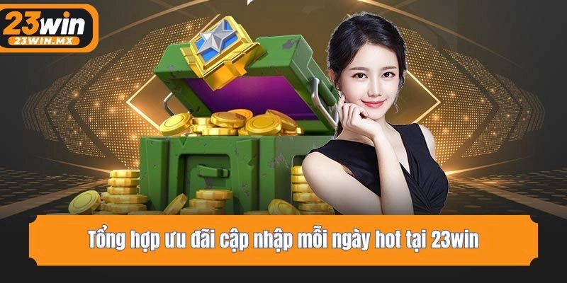 Tổng hợp ưu đãi cập nhập mỗi ngày hot tại 23win